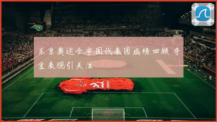 东京奥运会中国代表团成绩回顾 夺金表现引关注