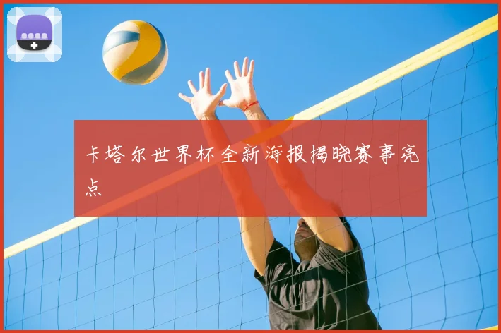 卡塔尔世界杯全新海报揭晓赛事亮点