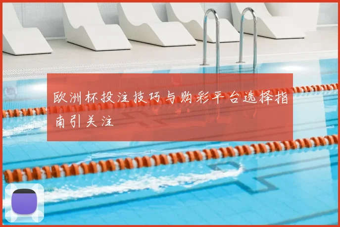 欧洲杯投注技巧与购彩平台选择指南引关注