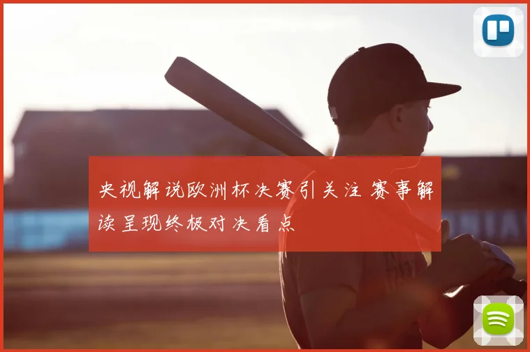 央视解说欧洲杯决赛引关注 赛事解读呈现终极对决看点