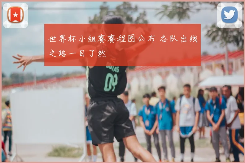 世界杯小组赛赛程图公布 各队出线之路一目了然