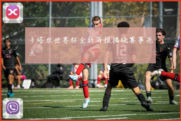 卡塔尔世界杯全新海报揭晓赛事亮点