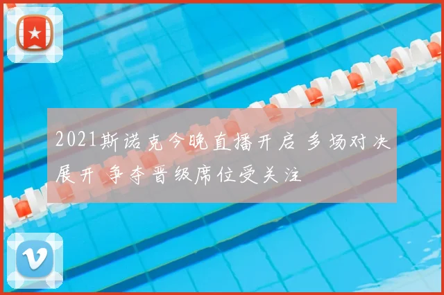 2021斯诺克今晚直播开启 多场对决展开 争夺晋级席位受关注