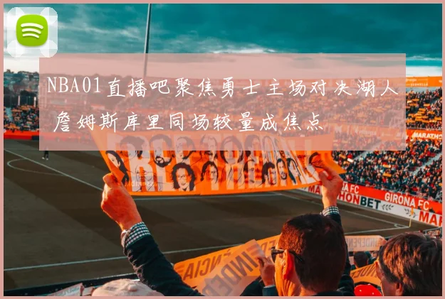 NBA01直播吧聚焦勇士主场对决湖人 詹姆斯库里同场较量成焦点