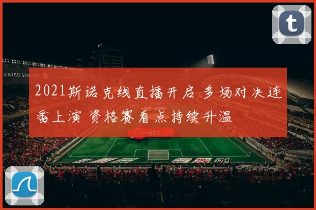 2021斯诺克线直播开启 多场对决连番上演 资格赛看点持续升温