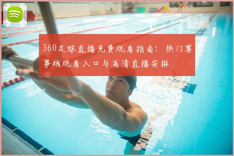 360足球直播免费观看指南：热门赛事线观看入口与高清直播安排