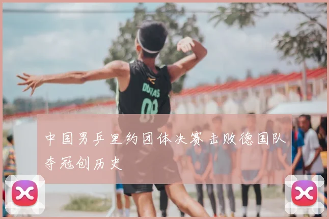 中国男乒里约团体决赛击败德国队夺冠创历史