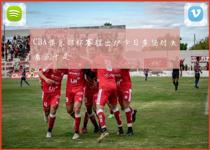 CBA俱乐部杯赛程出炉今日多场对决看点十足